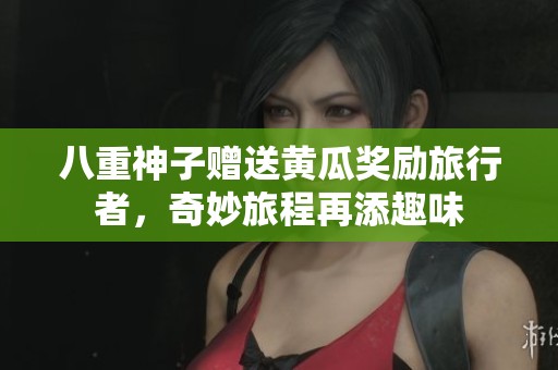八重神子赠送黄瓜奖励旅行者，奇妙旅程再添趣味