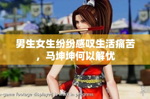 男生女生纷纷感叹生活痛苦，马坤坤何以解忧
