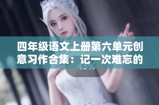 四年级语文上册第六单元创意习作合集：记一次难忘的游戏体验分享