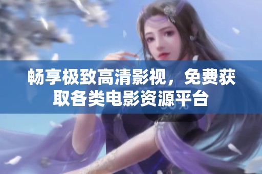 畅享极致高清影视，免费获取各类电影资源平台