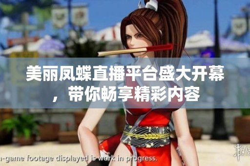 美丽凤蝶直播平台盛大开幕，带你畅享精彩内容