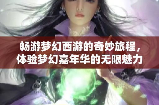 畅游梦幻西游的奇妙旅程，体验梦幻嘉年华的无限魅力