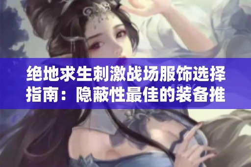绝地求生刺激战场服饰选择指南：隐蔽性最佳的装备推荐与解析