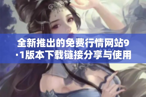 全新推出的免费行情网站9·1版本下载链接分享与使用指南