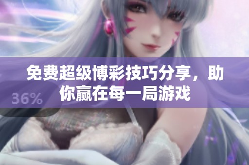 免费超级博彩技巧分享，助你赢在每一局游戏