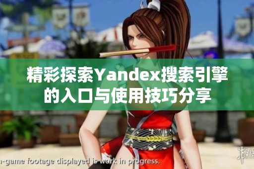精彩探索Yandex搜索引擎的入口与使用技巧分享