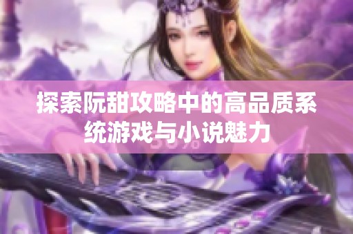 探索阮甜攻略中的高品质系统游戏与小说魅力