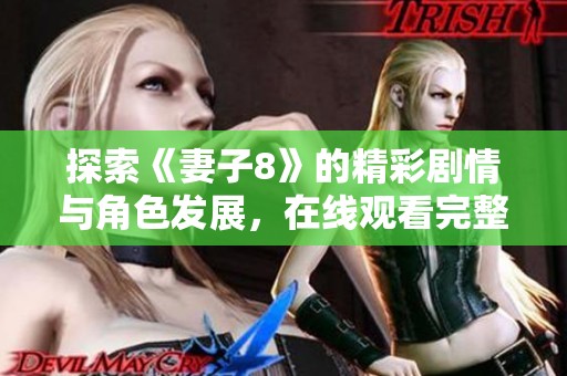 探索《妻子8》的精彩剧情与角色发展，在线观看完整高清电视剧