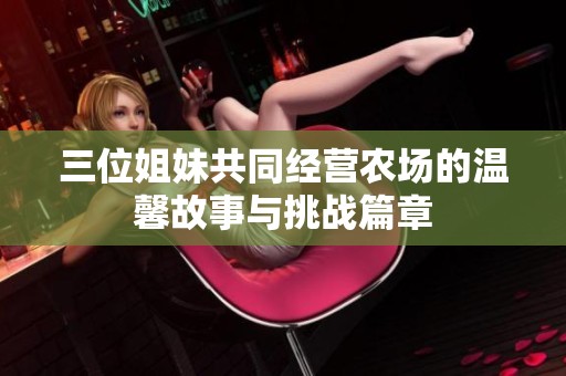 三位姐妹共同经营农场的温馨故事与挑战篇章