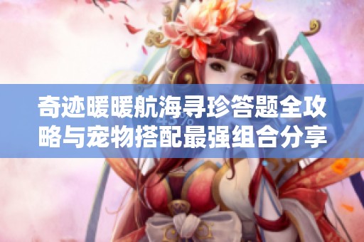 奇迹暖暖航海寻珍答题全攻略与宠物搭配最强组合分享