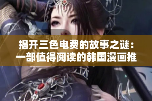 揭开三色电费的故事之谜：一部值得阅读的韩国漫画推荐