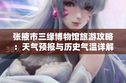 张掖市三缘博物馆旅游攻略：天气预报与历史气温详解