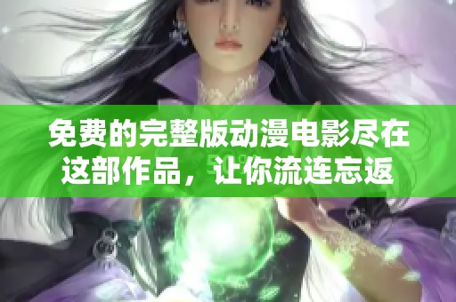 免费的完整版动漫电影尽在这部作品，让你流连忘返