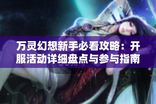 万灵幻想新手必看攻略：开服活动详细盘点与参与指南