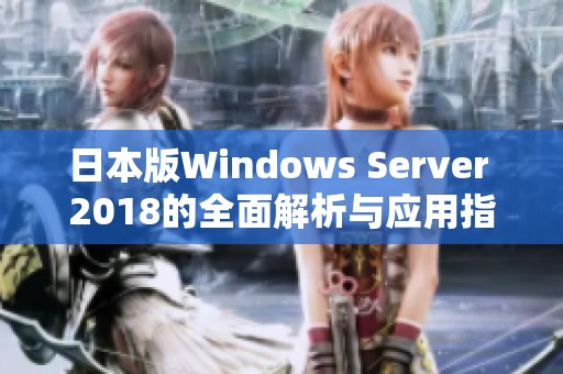 日本版Windows Server 2018的全面解析与应用指南
