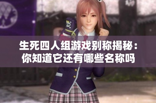 生死四人组游戏别称揭秘：你知道它还有哪些名称吗
