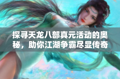 探寻天龙八部真元活动的奥秘，助你江湖争霸尽显传奇风采！