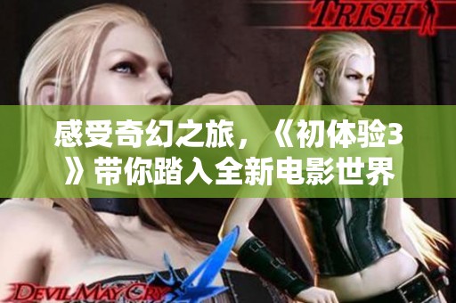 感受奇幻之旅，《初体验3》带你踏入全新电影世界