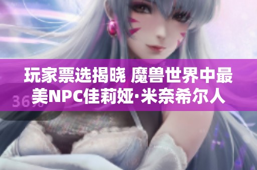玩家票选揭晓 魔兽世界中最美NPC佳莉娅·米奈希尔人气大升