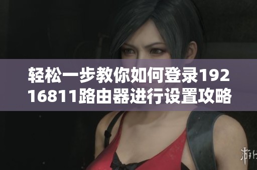 轻松一步教你如何登录19216811路由器进行设置攻略