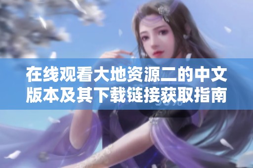 在线观看大地资源二的中文版本及其下载链接获取指南