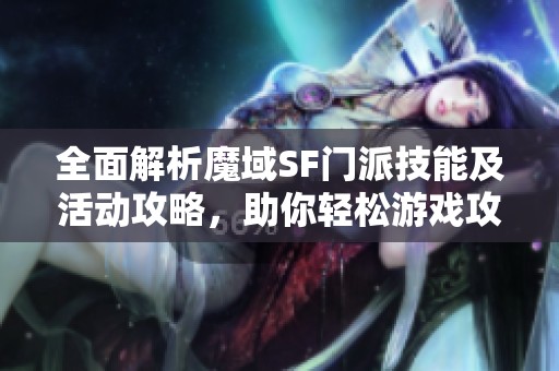 全面解析魔域SF门派技能及活动攻略，助你轻松游戏攻略之旅