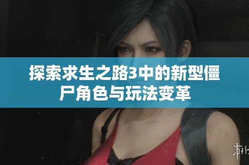 探索求生之路3中的新型僵尸角色与玩法变革
