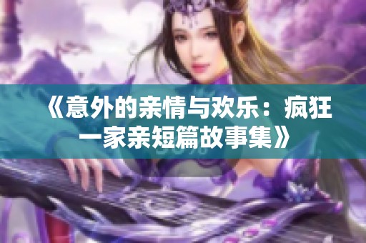《意外的亲情与欢乐：疯狂一家亲短篇故事集》
