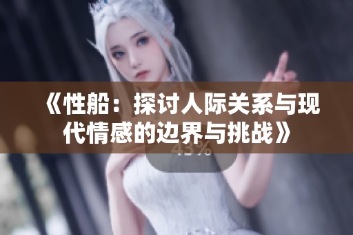 《性船：探讨人际关系与现代情感的边界与挑战》