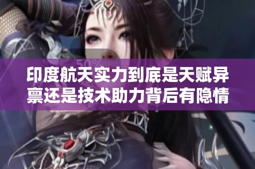 印度航天实力到底是天赋异禀还是技术助力背后有隐情