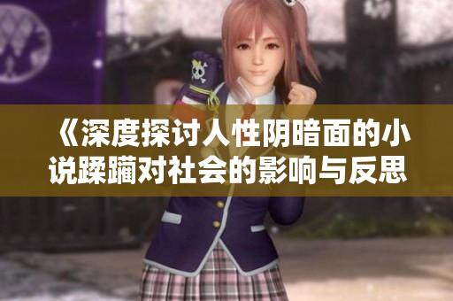 《深度探讨人性阴暗面的小说蹂躏对社会的影响与反思》