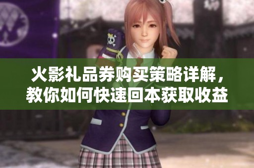 火影礼品券购买策略详解，教你如何快速回本获取收益！