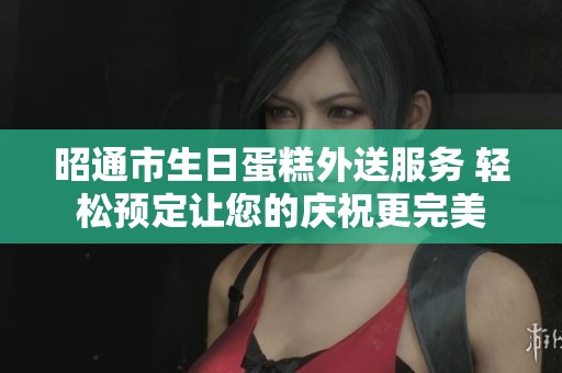 昭通市生日蛋糕外送服务 轻松预定让您的庆祝更完美