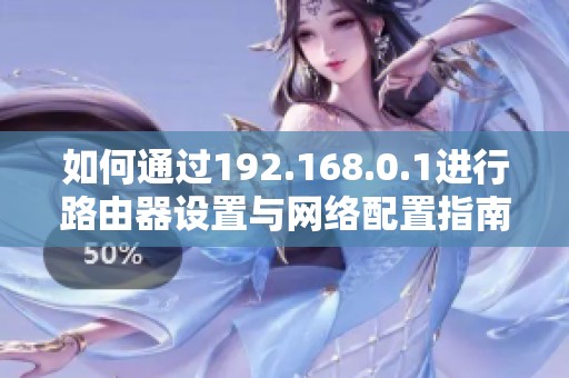 如何通过192.168.0.1进行路由器设置与网络配置指南