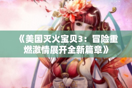 《美国灭火宝贝3：冒险重燃激情展开全新篇章》