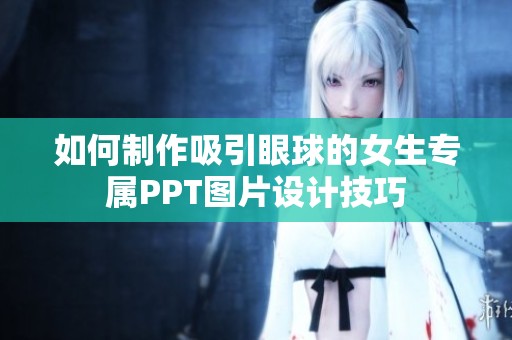 如何制作吸引眼球的女生专属PPT图片设计技巧
