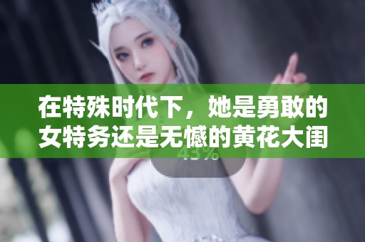 在特殊时代下，她是勇敢的女特务还是无憾的黄花大闺女