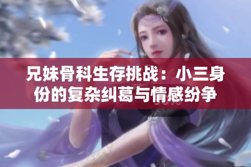 兄妹骨科生存挑战：小三身份的复杂纠葛与情感纷争