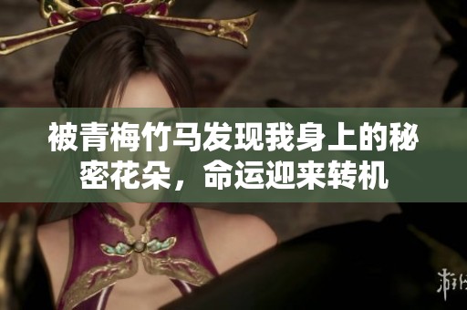 被青梅竹马发现我身上的秘密花朵，命运迎来转机