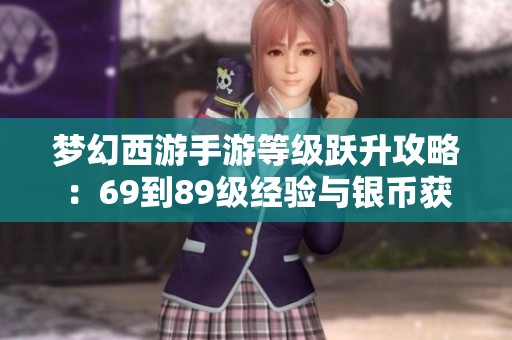 梦幻西游手游等级跃升攻略：69到89级经验与银币获取全面解析