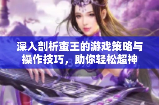 深入剖析蛮王的游戏策略与操作技巧，助你轻松超神
