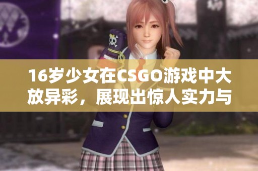 16岁少女在CSGO游戏中大放异彩，展现出惊人实力与技巧