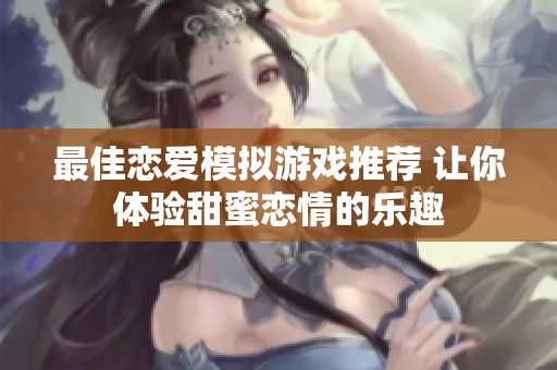 最佳恋爱模拟游戏推荐 让你体验甜蜜恋情的乐趣