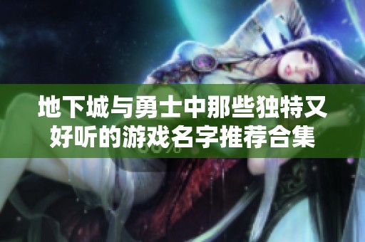 地下城与勇士中那些独特又好听的游戏名字推荐合集