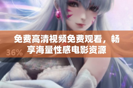 免费高清视频免费观看，畅享海量性感电影资源