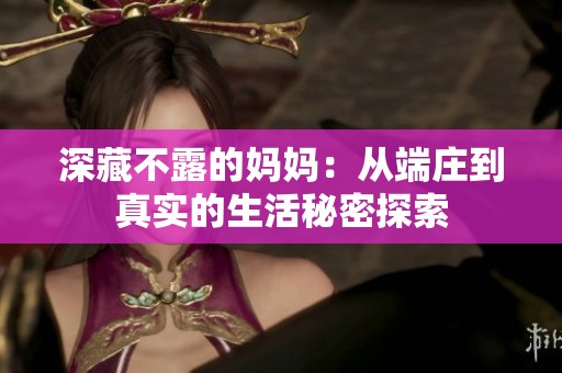 深藏不露的妈妈：从端庄到真实的生活秘密探索