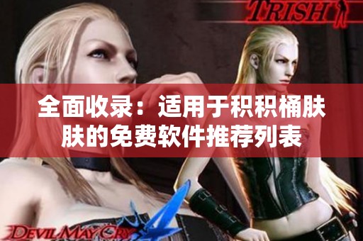全面收录：适用于积积桶肤肤的免费软件推荐列表