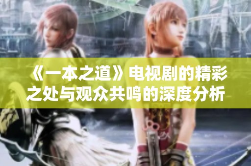 《一本之道》电视剧的精彩之处与观众共鸣的深度分析