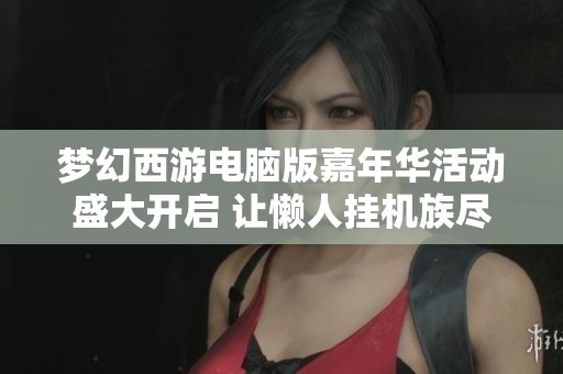 梦幻西游电脑版嘉年华活动盛大开启 让懒人挂机族尽享福利时光