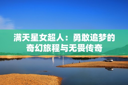 满天星女超人：勇敢追梦的奇幻旅程与无畏传奇